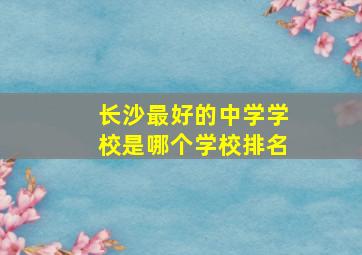 长沙最好的中学学校是哪个学校排名