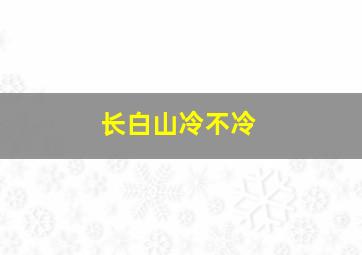 长白山冷不冷