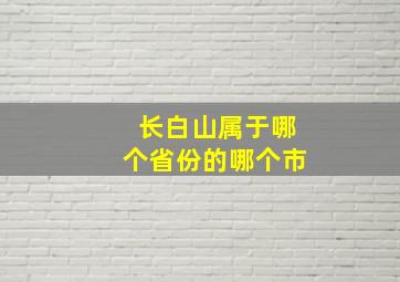 长白山属于哪个省份的哪个市