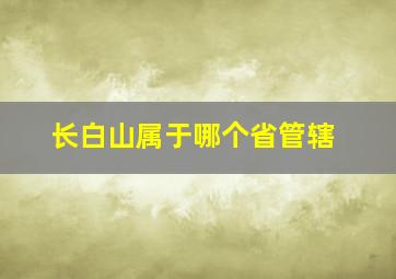 长白山属于哪个省管辖