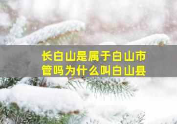 长白山是属于白山市管吗为什么叫白山县