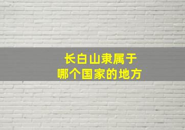 长白山隶属于哪个国家的地方