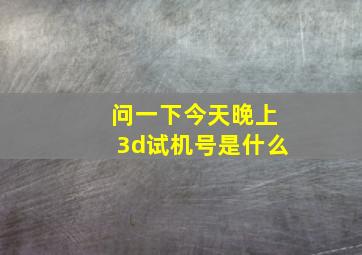 问一下今天晚上3d试机号是什么