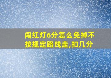 闯红灯6分怎么免掉不按规定路线走,扣几分