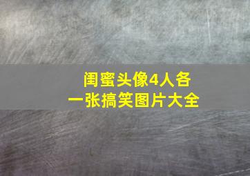 闺蜜头像4人各一张搞笑图片大全