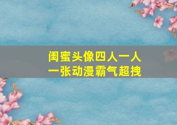 闺蜜头像四人一人一张动漫霸气超拽