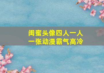 闺蜜头像四人一人一张动漫霸气高冷