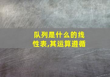 队列是什么的线性表,其运算遵循