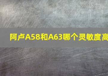 阿卢A58和A63哪个灵敏度高