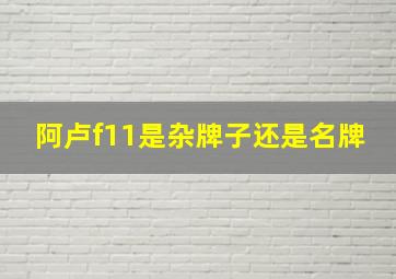 阿卢f11是杂牌子还是名牌