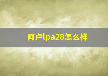 阿卢lpa28怎么样