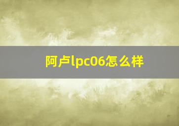 阿卢lpc06怎么样