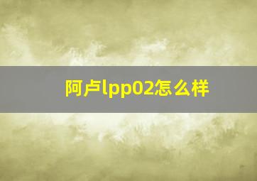 阿卢lpp02怎么样