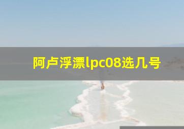 阿卢浮漂lpc08选几号