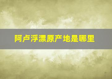 阿卢浮漂原产地是哪里