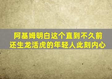 阿基姆明白这个直到不久前还生龙活虎的年轻人此刻内心