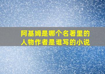 阿基姆是哪个名著里的人物作者是谁写的小说