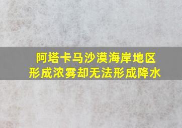 阿塔卡马沙漠海岸地区形成浓雾却无法形成降水