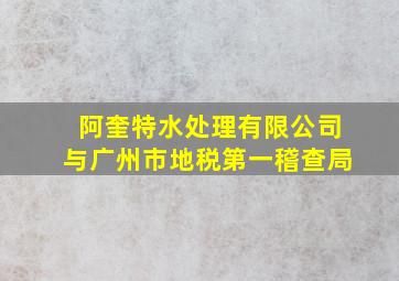 阿奎特水处理有限公司与广州市地税第一稽查局