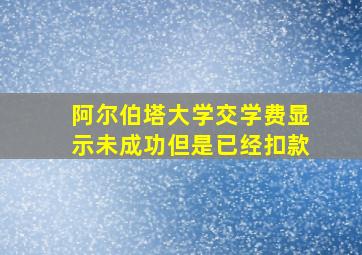 阿尔伯塔大学交学费显示未成功但是已经扣款