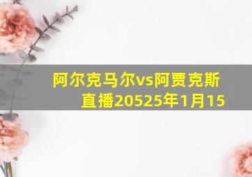 阿尔克马尔vs阿贾克斯直播20525年1月15