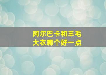 阿尔巴卡和羊毛大衣哪个好一点