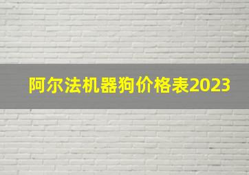 阿尔法机器狗价格表2023