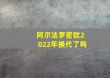 阿尔法罗密欧2022年换代了吗