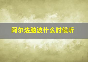 阿尔法脑波什么时候听