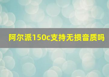 阿尔派150c支持无损音质吗