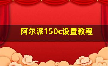 阿尔派150c设置教程