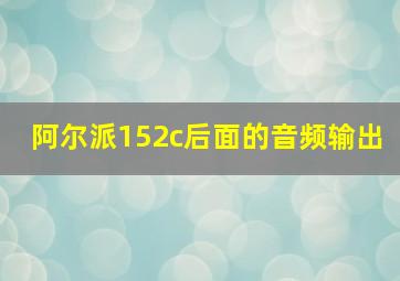 阿尔派152c后面的音频输出