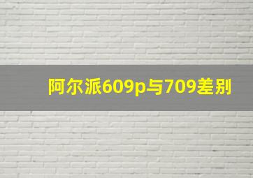 阿尔派609p与709差别