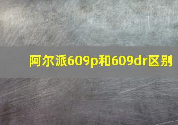 阿尔派609p和609dr区别