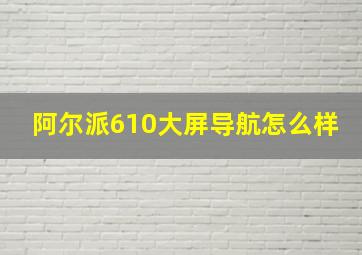 阿尔派610大屏导航怎么样