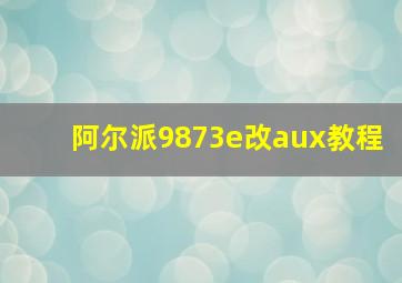 阿尔派9873e改aux教程