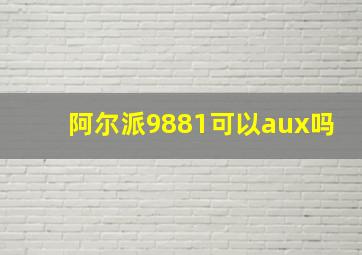 阿尔派9881可以aux吗