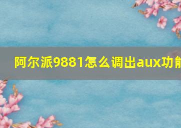 阿尔派9881怎么调出aux功能