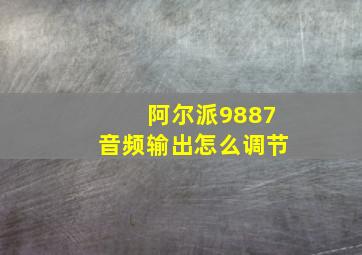 阿尔派9887音频输出怎么调节