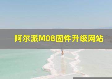 阿尔派M08固件升级网站