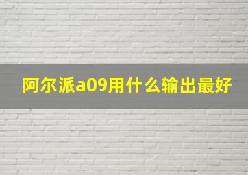 阿尔派a09用什么输出最好