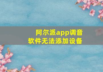 阿尔派app调音软件无法添加设备