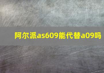 阿尔派as609能代替a09吗