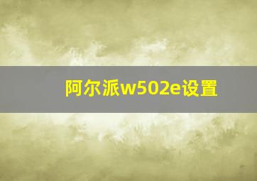 阿尔派w502e设置