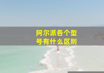 阿尔派各个型号有什么区别