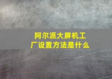 阿尔派大屏机工厂设置方法是什么