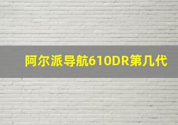 阿尔派导航610DR第几代