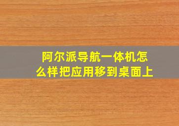 阿尔派导航一体机怎么样把应用移到桌面上