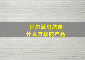 阿尔派导航是什么方案的产品