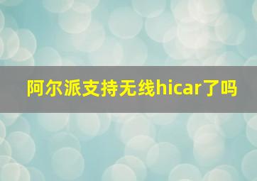 阿尔派支持无线hicar了吗